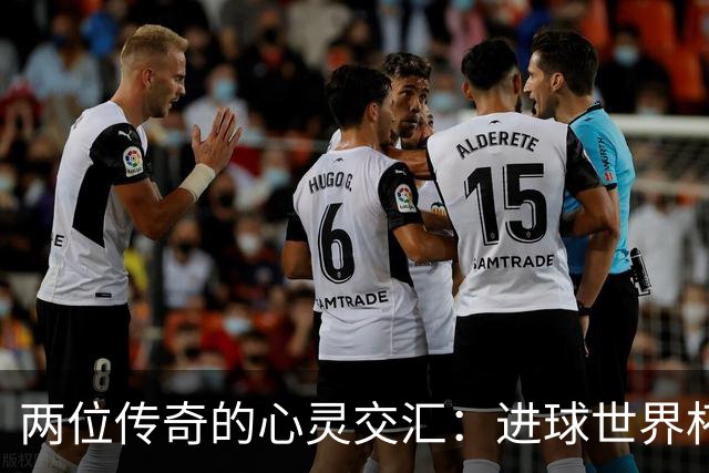 两位传奇的心灵交汇：进球世界杯决赛便是足球的巅峰