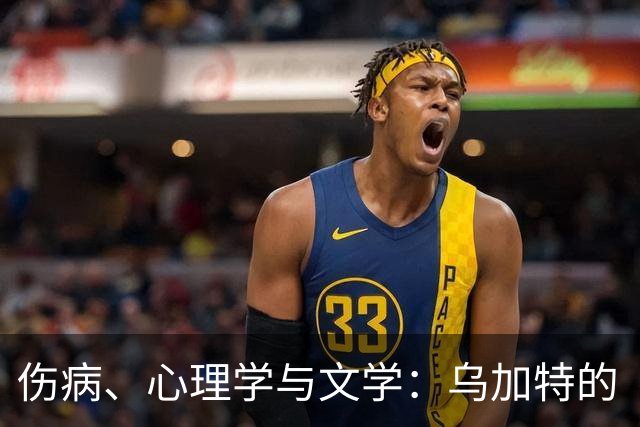 伤病、心理学与文学：乌加特的“康复”之旅