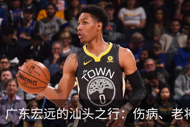 广东宏远的汕头之行：伤病、老将和球迷的期待